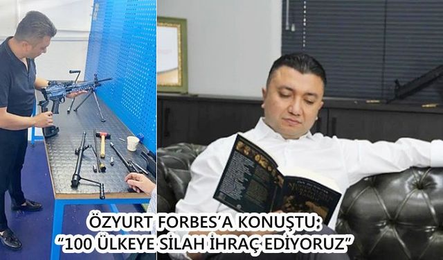 ÖZYURT FORBES’A KONUŞTU:  “100 ÜLKEYE SİLAH İHRAÇ EDİYORUZ”