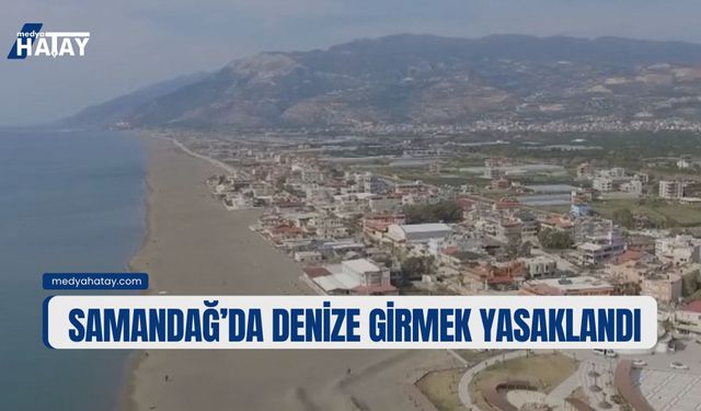 Samandağ'da Denize Girmek Yasaklandı