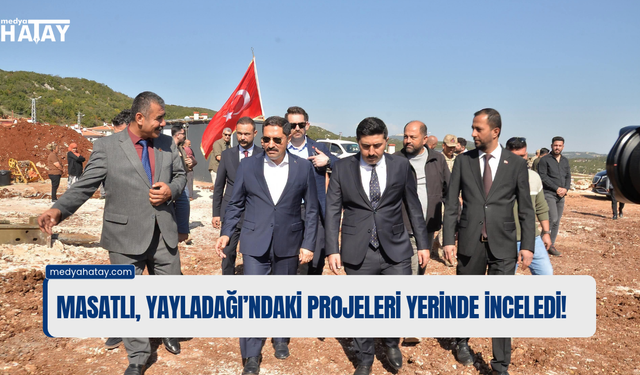 Masatlı, Yayladağı’ndaki Projeleri Yerinde İnceledi