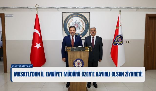 Masatlı’dan İl Emniyet Müdürü Özen’e Hayırlı Olsun Ziyareti!