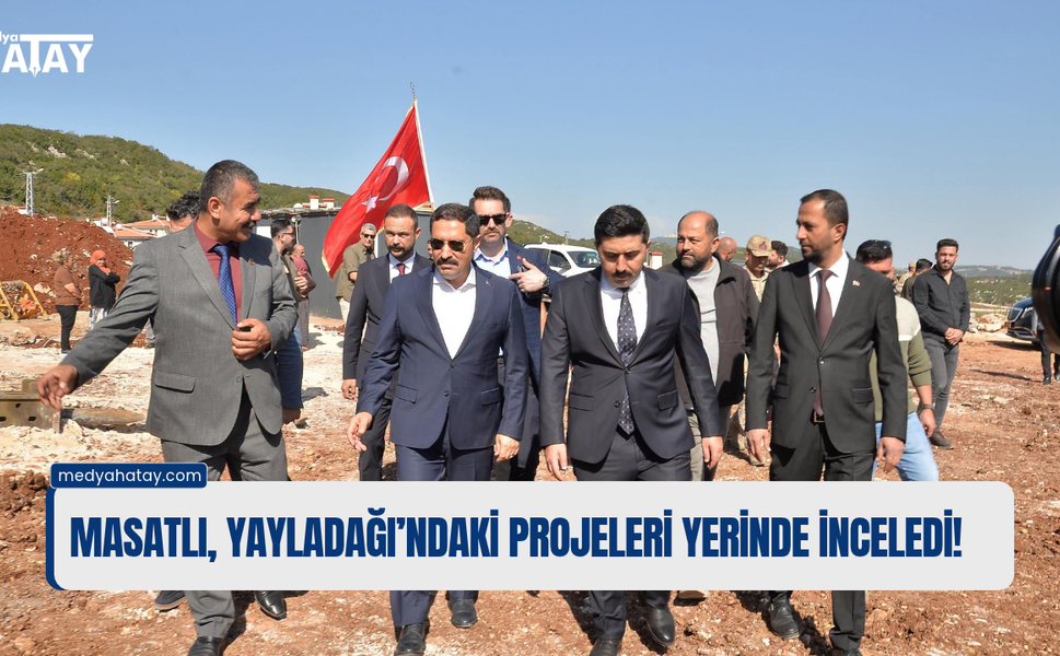 Masatlı, Yayladağı’ndaki Projeleri Yerinde İnceledi
