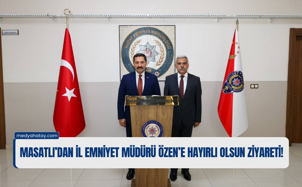 Masatlı’dan İl Emniyet Müdürü Özen’e Hayırlı Olsun Ziyareti!